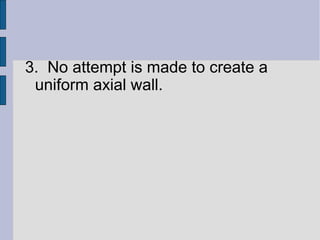 3. No attempt is made to create a 
uniform axial wall. 
 