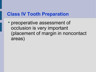 Class IV Tooth Preparation 
 preoperative assessment of 
occlusion is very important 
(placement of margin in noncontact 
areas) 
 