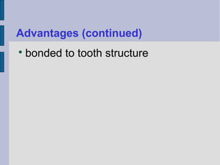 Advantages (continued) 
 bonded to tooth structure 
 