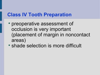 Class IV Tooth Preparation 
 preoperative assessment of 
occlusion is very important 
(placement of margin in noncontact 
areas) 
 shade selection is more difficult 
 