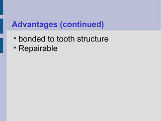 Advantages (continued) 
 bonded to tooth structure 
Repairable 
 