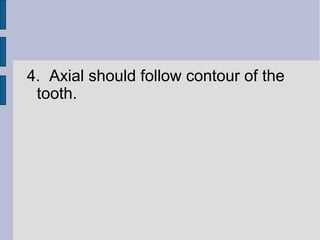 4. Axial should follow contour of the 
tooth. 
 
