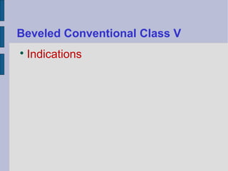 Beveled Conventional Class V 
 Indications 
 