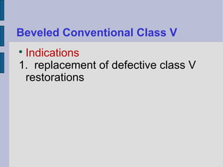 Beveled Conventional Class V 
 Indications 
1. replacement of defective class V 
restorations 
 