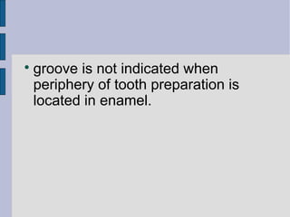  groove is not indicated when 
periphery of tooth preparation is 
located in enamel. 
 