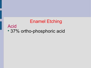 Enamel Etching 
Acid 
 37% ortho-phosphoric acid 
 