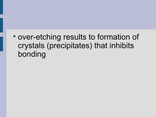  over-etching results to formation of 
crystals (precipitates) that inhibits 
bonding 
 