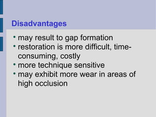 Disadvantages 
may result to gap formation 
 restoration is more difficult, time-consuming, 
costly 
more technique sensitive 
may exhibit more wear in areas of 
high occlusion 
 