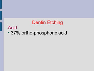 Dentin Etching 
Acid 
 37% ortho-phosphoric acid 
 