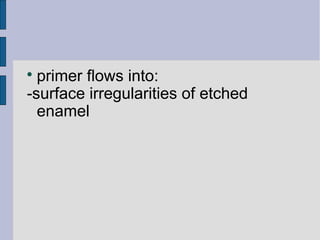  primer flows into: 
-surface irregularities of etched 
enamel 
 