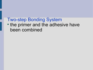 Two-step Bonding System 
 the primer and the adhesive have 
been combined 
 