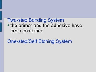 Two-step Bonding System 
 the primer and the adhesive have 
been combined 
One-step/Self Etching System 
 