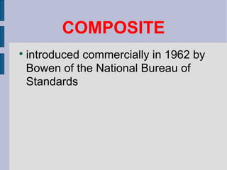 COMPOSITE 
 introduced commercially in 1962 by 
Bowen of the National Bureau of 
Standards 
 