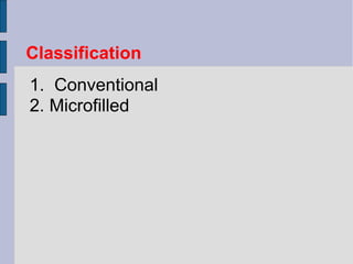 Classification 
1. Conventional 
2. Microfilled 
 