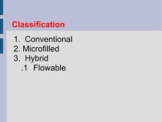 Classification 
1. Conventional 
2. Microfilled 
3. Hybrid 
.1 Flowable 
 