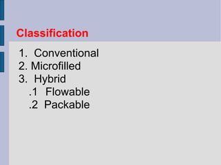 Classification 
1. Conventional 
2. Microfilled 
3. Hybrid 
.1 Flowable 
.2 Packable 
 