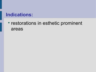 Indications: 
 restorations in esthetic prominent 
areas 
 