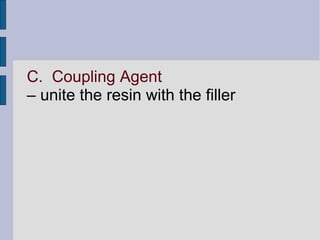 C. Coupling Agent 
– unite the resin with the filler 
 