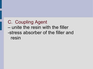 C. Coupling Agent 
– unite the resin with the filler 
-stress absorber of the filler and 
resin 
 