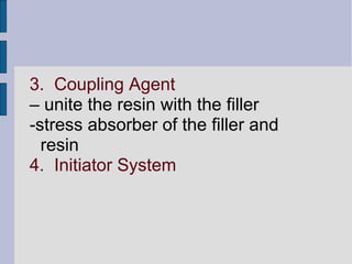 3. Coupling Agent 
– unite the resin with the filler 
-stress absorber of the filler and 
resin 
4. Initiator System 
 