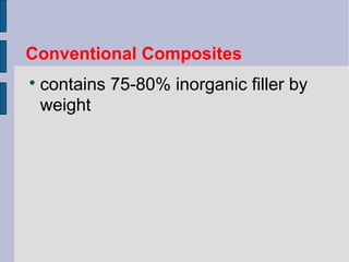 Conventional Composites 
 contains 75-80% inorganic filler by 
weight 
 