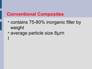Conventional Composites 
 contains 75-80% inorganic filler by 
weight 
 average particle size 8μm 
l 
 