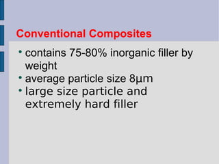 Conventional Composites 
 contains 75-80% inorganic filler by 
weight 
 average particle size 8μm 
 large size particle and 
extremely hard filler 
 
