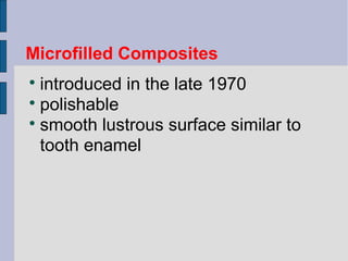 Microfilled Composites 
 introduced in the late 1970 
 polishable 
 smooth lustrous surface similar to 
tooth enamel 
 