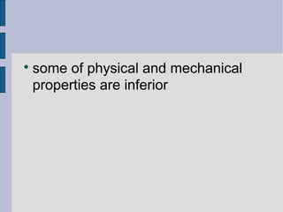  some of physical and mechanical 
properties are inferior 
 