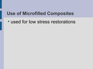 Use of Microfilled Composites 
 used for low stress restorations 
 