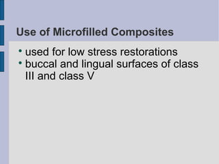 Use of Microfilled Composites 
 used for low stress restorations 
 buccal and lingual surfaces of class 
III and class V 
 