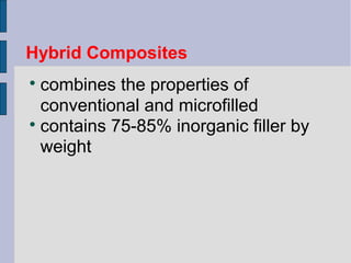 Hybrid Composites 
 combines the properties of 
conventional and microfilled 
 contains 75-85% inorganic filler by 
weight 
 