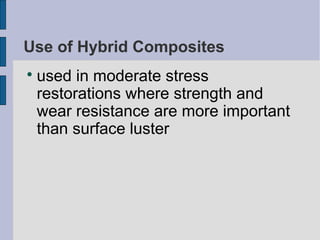 Use of Hybrid Composites 
 used in moderate stress 
restorations where strength and 
wear resistance are more important 
than surface luster 
 