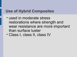 Use of Hybrid Composites 
 used in moderate stress 
restorations where strength and 
wear resistance are more important 
than surface luster 
Class I, class II, class IV 
 