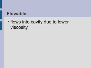 Flowable 
 flows into cavity due to lower 
viscosity 
 