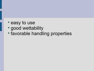  easy to use 
 good wettability 
 favorable handling properties 
 