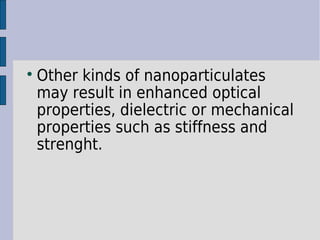 Other kinds of nanoparticulates 
may result in enhanced optical 
properties, dielectric or mechanical 
properties such as stiffness and 
strenght. 
 
