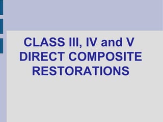 CLASS III, IV and V
DIRECT COMPOSITE
  RESTORATIONS
 
