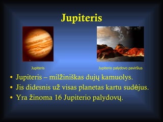 Jupiteris <ul><li>Jupiteris – milžiniškas dujų kamuolys. </li></ul><ul><li>Jis didesnis už visas planetas kartu sudėjus. <...