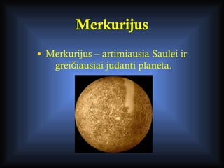 Merkurijus <ul><li>Merkurijus – artimiausia Saulei ir greičiausiai judanti planeta.  </li></ul>
