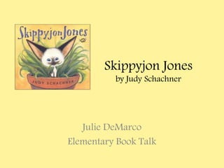 Skippyjon Jones
          by Judy Schachner




   Julie DeMarco
Elementary Book Talk
 
