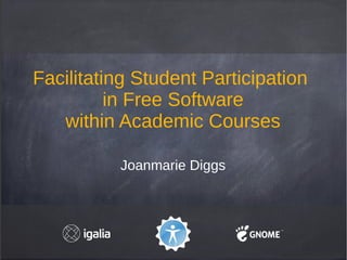 Facilitating Student Participation
          in Free Software
   within Academic Courses

          Joanmarie Diggs
 
