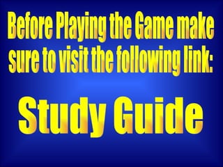 Study Guide Before Playing the Game make  sure to visit the following link: 