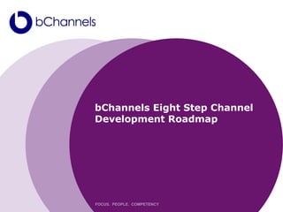 bChannels Eight Step Channel
Development Roadmap




FOCUS. PEOPLE. COMPETENCY
 