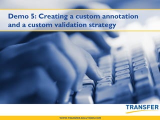 28
WWW.TRANSFER-SOLUTIONS.COM
Demo 5: Creating a custom annotation
and a custom validation strategy
 