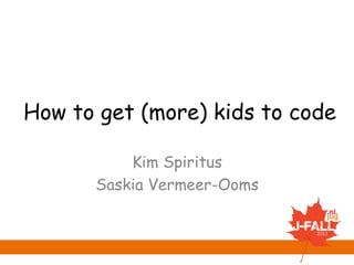 How to get (more) kids to code
Kim Spiritus
Saskia Vermeer-Ooms

 