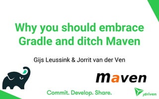 Why you should embrace
Gradle and ditch Maven
Gijs Leussink & Jorrit van der Ven
 