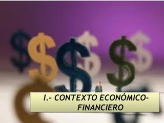 I.- CONTEXTO ECONÓMICO-
        FINANCIERO
 