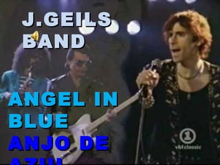 J.GEILS BAND ANGEL IN BLUE ANJO DE AZUL Composição :  Seth Justman 1981   
