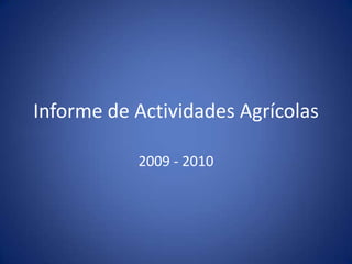 Informe de Actividades Agrícolas

           2009 - 2010
 